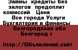 Займы, кредиты без залогов, предоплат, комиссий › Цена ­ 3 000 000 - Все города Услуги » Бухгалтерия и финансы   . Белгородская обл.,Белгород г.